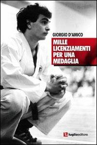 Mille licenziamenti per una medaglia. Il karate di Giorgio D'Amico - Giorgio D'Amico - copertina