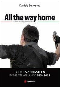 All the way home. Bruce Springsteen in the italian land 1985-2012. Ediz. italiana - Daniele Benvenuti - copertina