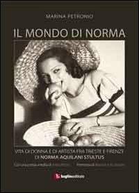 Il mondo di Norma. Vita di donna e di artista fra Firenze e Trieste di Norma Aquilani Stultus - Marina Petronio - copertina