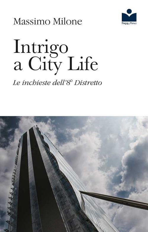 Intrigo a City Life. Le inchieste dell'8° distretto - Massimo Milone - copertina