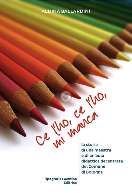 Ce l'ho, ce l'ho, mi manca... . La storia di una maestra e di un'aula didattica decentrata del comune di Bologna - Aldina Ballardini - copertina