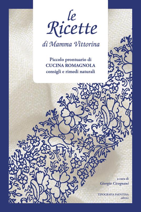 Le ricette di Mamma Vittorina. Piccolo prontuario di cucina romagnola consigli e rimedi naturali - copertina