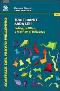 Trafficante sarà lei! Lobby, politica e traffico di influenze - Massimo Micucci,Santo Primavera - copertina