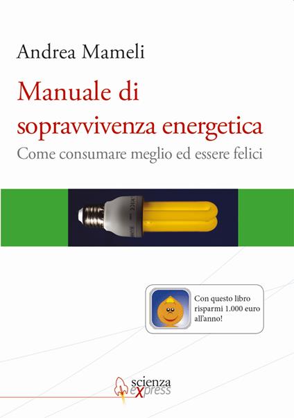 Manuale di sopravvivenza energetica. Come consumare meglio ed essere felici - Andrea Mameli - copertina