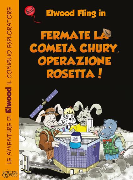 Fermate la cometa Chury. Operazione Rosetta. Le avventure di Elwood il coniglio esploratore - Primond Mac Talp,Helmuth Mayr - copertina