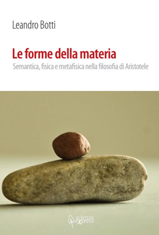 Le forme della materia. Semantica, fisica e metafisica nella filosofia di Aristotele - Leandro Botti - copertina