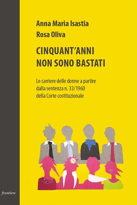 Cinquant'anni non sono bastati. Le carriere delle donne a partire dalla sentenza n. 33/1960 della Corte costituzionale - Anna Maria Isastia,Rosa Oliva - copertina