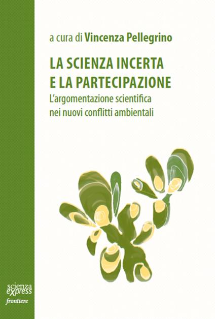 La scienza incerta e la partecipazione. L'argomentazione scientifica nei nuovi conflitti ambientali - copertina