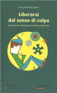 Liberarsi dal senso di colpa. Sei passi per riappropiarsi della propria vita - Holly M. Eckert - copertina