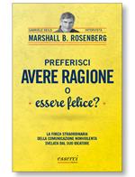 Preferisci avere ragione o essere felice? La forza straordinaria della comunicazione nonviolenta svelata dal suo ideatore