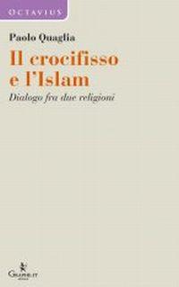 Il crocifisso e l'Islam. Dialogo fra due religioni - Paolo Quaglia - copertina