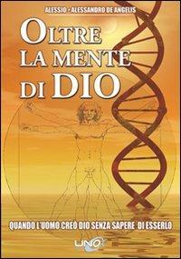 Oltre la mente di Dio. Quando l'uomo creò Dio senza sapere di esserlo - Alessio De Angelis,Alessandro De Angelis - copertina