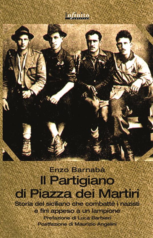 Il partigiano di piazza Dei Martiri. Storia del siciliano che combatté i nazisti e finì appeso a un lampione - Enzo Barnabà - copertina