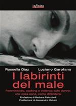 I labirinti del male. Femminicidio, stalking e violenza sulle donne in Italia: che cosa sono, come difendersi