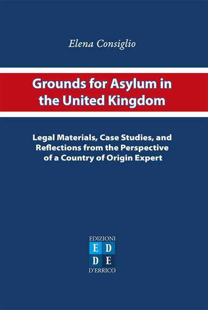 Grounds for asylum in the United Kingdom. Legal materials, case studies, and reflections from the perspective of a country of origin expert - Elena Consiglio - copertina