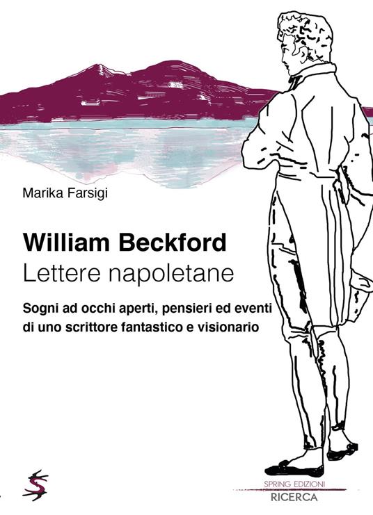 William Beckford. Lettere napoletane. Sogni ad occhi aperti, pensieri ed eventi di uno scrittore fantastico e visionario - Marika Farsigi - copertina