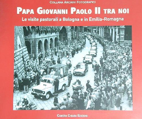Papa Giovanni Paolo II tra noi. Le visite pastorali a Bologna e in Emilia-Romagna. Ediz. illustrata