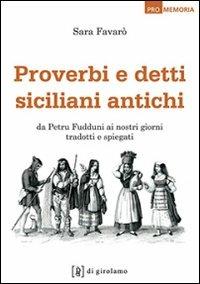 Proverbi e detti siciliani antichi. Da Petru Fudduni ai nostri giorni tradotti e spiegati - Sara Favarò - copertina