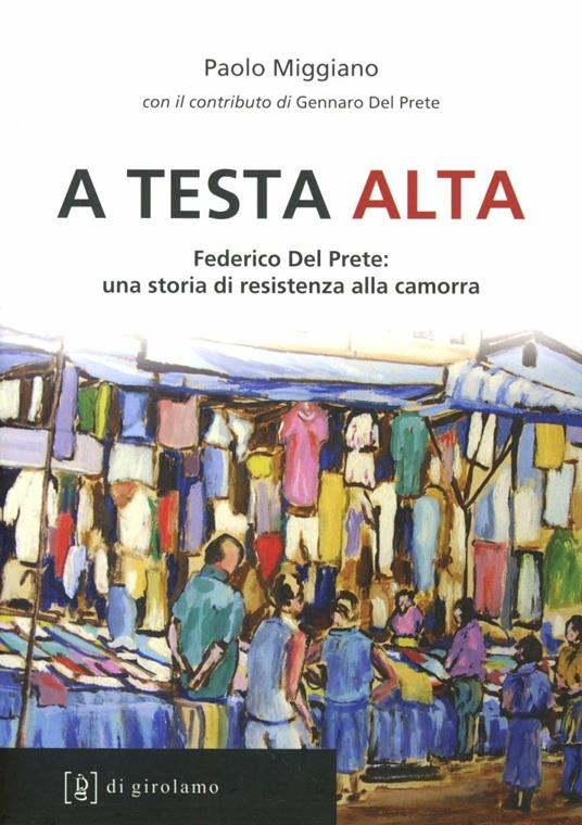 A testa alta. Federico Del Prete: una storia di resistenza alla camorra - Paolo Miggiano - copertina