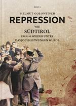Repression. Vol. 1: Wie Südtirol 1945-46 wieder unter das Joch gezwungen wurde.