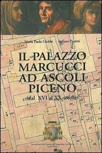 Il palazzo Marcucci ad Ascoli Piceno (dal XVI al XX secolo) - M. Paola Giobbi,Stefano Papetti - copertina