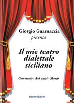 Il mio teatro dialettale siciliano. Commedie, atti unici, sketch