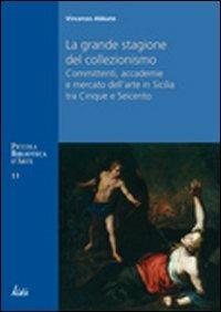 La grande stagione del collezionismo Mecenati, accademie e mercato dell'arte in Sicilia tra Cinque e Seicento - Vincenzo Abbate - copertina