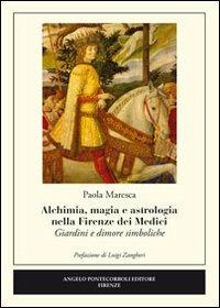Alchimia, magia e astrologia nella Firenze dei Medici. Giardini e dimore simboliche - Paola Maresca - copertina