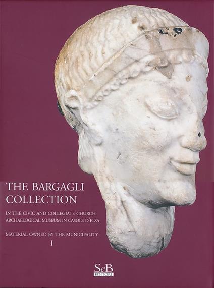 The Bargagli collection. In the civic and collegiate church archaeological museum in Casole d'Elsa. Material howened by the municipality. Vol. 1 - copertina