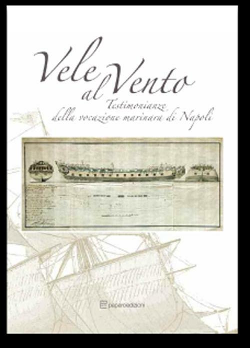 Vele al vento. Testimonianze della vocazione marinara di Napoli. Ediz. illustrata - copertina