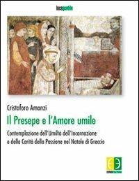 Il presepe e l'amore umile. Contemplazione dell'umiltà dell'incarnazione e della carità della passione nel natale di Greccio - Cristoforo Amanzi - copertina
