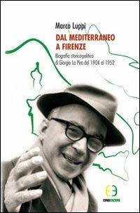 Dal Mediterraneo a Firenze. Biografia storico-politica di Giorgio La Pira dal 1904 al 1952 - Marco Luppi - copertina