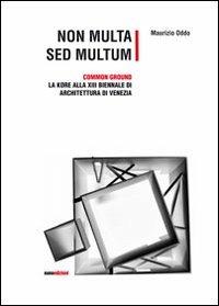 Non multa sed multum. Common ground. La Kore alla 13° Biennale di architetura di Venezia - Maurizio Oddo - copertina