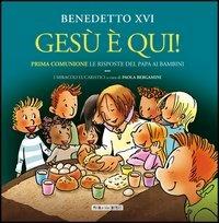 Gesù è qui! Prima comunione: le risposte del papa ai bambini. I miracoli - Benedetto XVI (Joseph Ratzinger),Paola Bergamini - copertina
