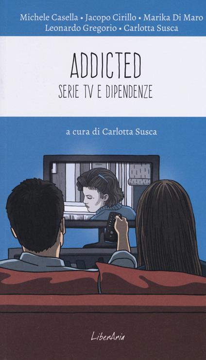 Addicted. Serie tv e dipendenze - Michele Casella,Jacopo Cirillo,Marika Di Maro - copertina