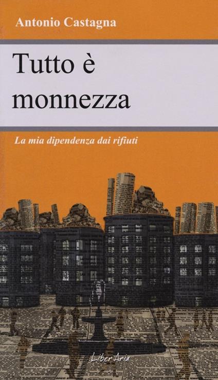 Tutto è monnezza. La mia dipendenza dai rifiuti - Antonio Castagna - copertina