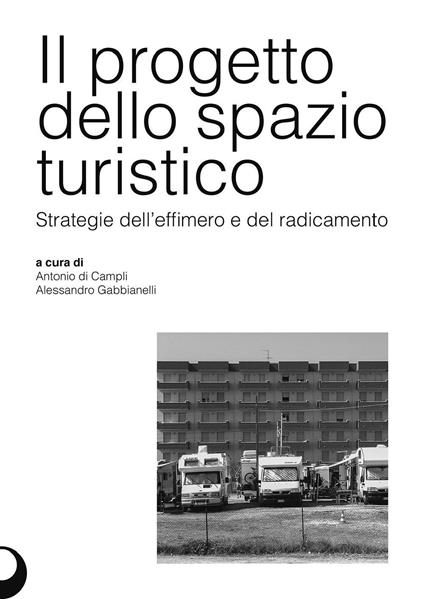 Il progetto dello spazio turistico. Strategie dell'effimero e del radicamento - Antonio Di Campli,Alessandro Gabbianelli - copertina