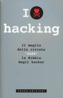 I love hacking. Il meglio della mitica rivista "2600" la Bibbia degli hacker