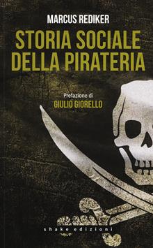 Storia sociale della pirateria. L'invenzione del mercato Atlantico da parte di pirati, marinai e mercanti