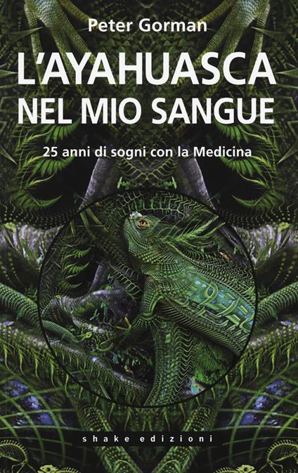 L' ayahuasca nel mio sangue. 25 anni di sogni con la medicina - Peter Gorman - copertina
