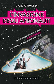 L'invasione degli afronauti. Astronavi narrative di inizio millennio. Afrofuturismo: dalla musica jazz alla fantascienza nera, e oltre