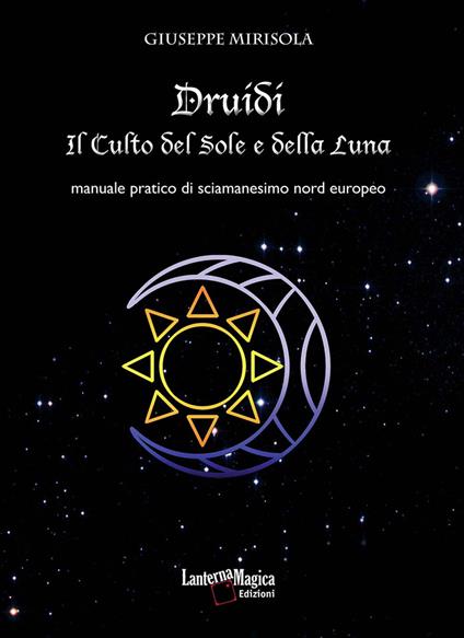 Druidi. Il culto del sole e della luna. Manuale pratico di sciamanesimo nord europeo - Giuseppe Mirisola - copertina
