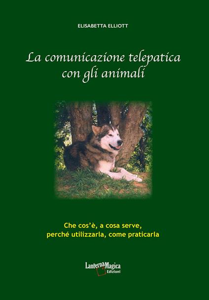 La comunicazione telepatica con gli animali. Che cos'è, a cosa serve, perchè utilizzarla, come praticarla - Elisabetta Elliott - copertina