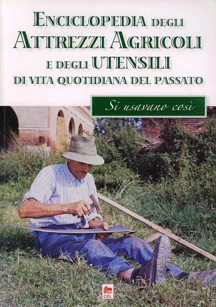 Enciclopedia degli attrezzi agricoli e degli utensili di uso domestico della civiltà contadina. Ieri si usava così - Giulio A. Borgatti - copertina
