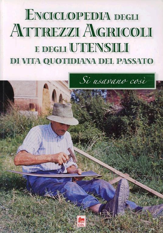 Enciclopedia degli attrezzi agricoli e degli utensili di uso domestico della civiltà contadina. Ieri si usava così - Giulio A. Borgatti - copertina