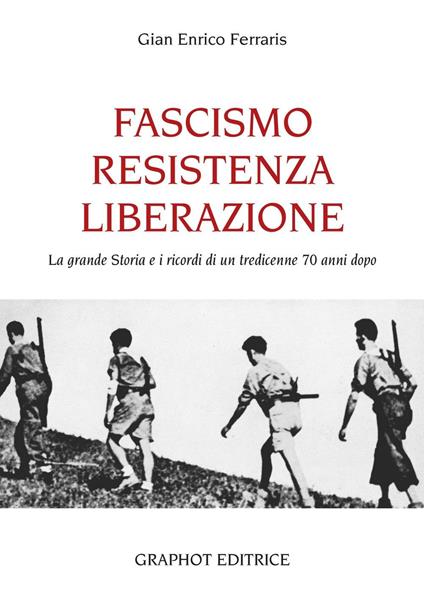 Fascismo, Resistenza e Liberazione. La grande storia e i ricordi di un tredicenne 70 anni dopo - G. Enrico Ferraris - copertina