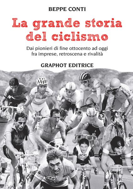 La grande storia del ciclismo. Dai pionieri di fine ottocento a oggi, fra imprese, rivalità e retroscena - Beppe Conti - copertina
