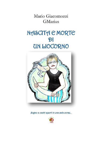 Nascita e morte di un liocorno. Sogno a occhi aperti in una sala corse... - Mario GMarius Giacomozzi - copertina
