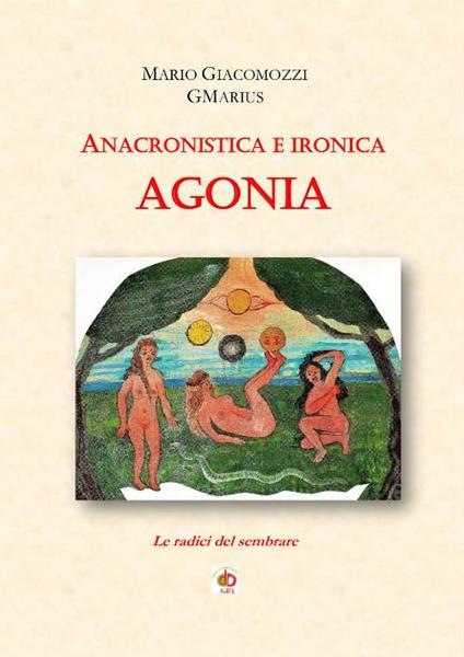 Anacronistica e ironica agonia. Le radici del sembrare - Mario GMarius Giacomozzi - copertina
