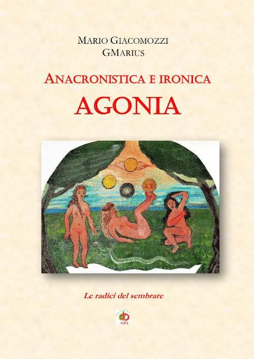 Anacronistica e ironica agonia. Le radici del sembrare - Mario GMarius Giacomozzi - copertina